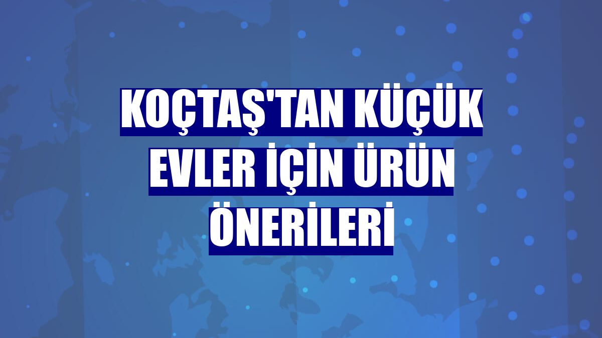 Koçtaş'tan küçük evler için ürün önerileri