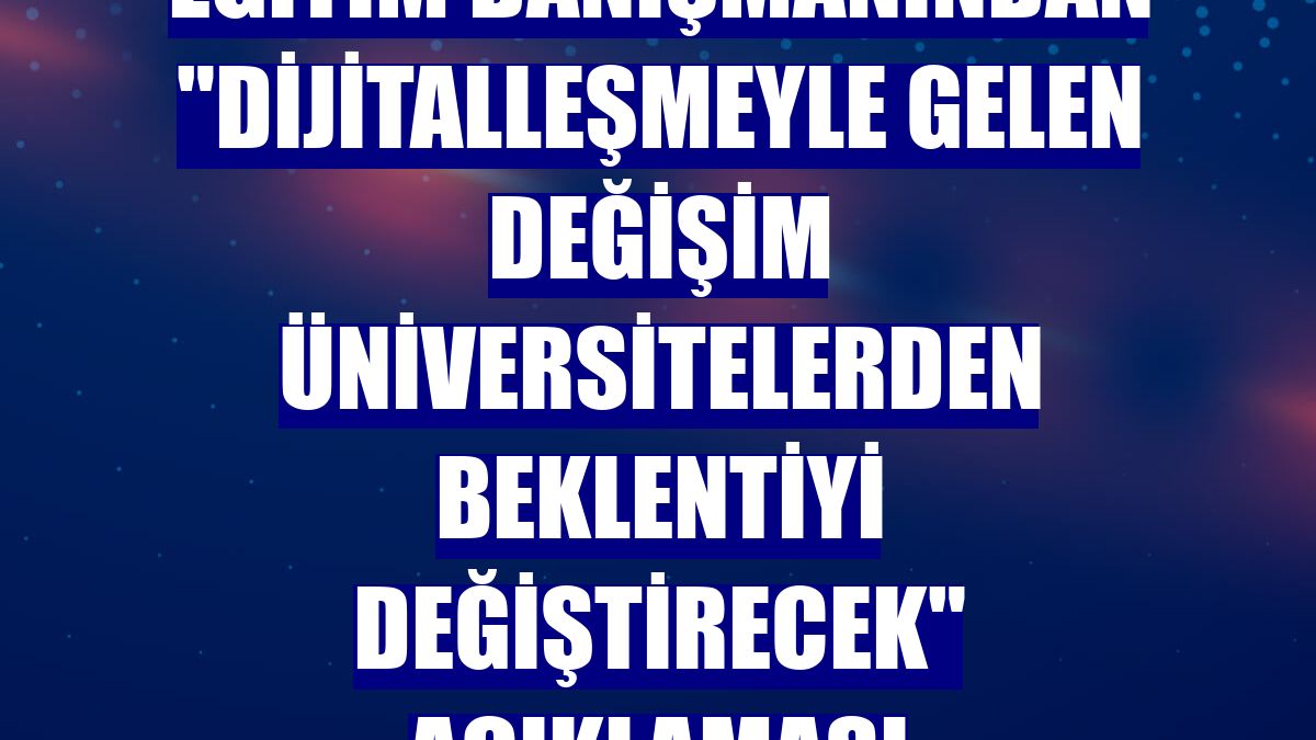 Eğitim danışmanından "dijitalleşmeyle gelen değişim üniversitelerden beklentiyi değiştirecek" açıklaması