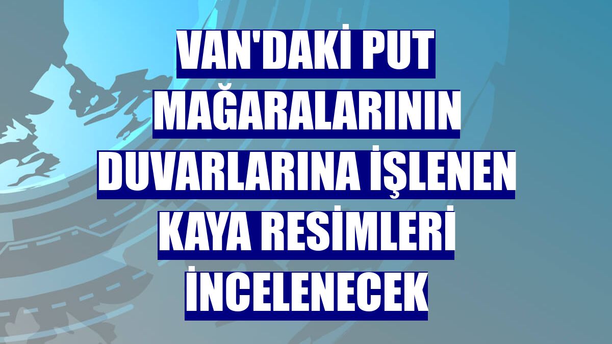 Van'daki Put mağaralarının duvarlarına işlenen kaya resimleri incelenecek