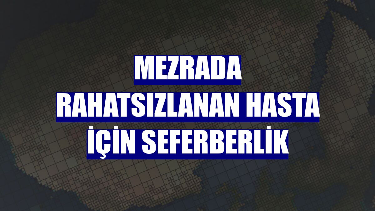 Mezrada rahatsızlanan hasta için seferberlik