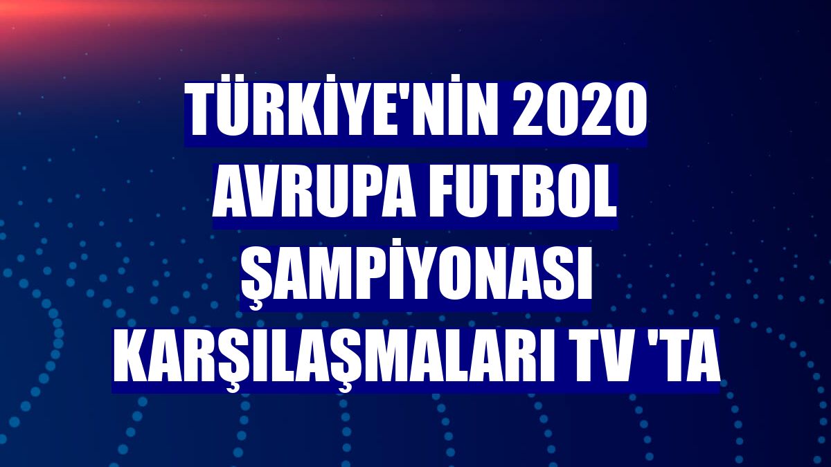 Türkiye'nin 2020 Avrupa Futbol Şampiyonası karşılaşmaları TV 'ta