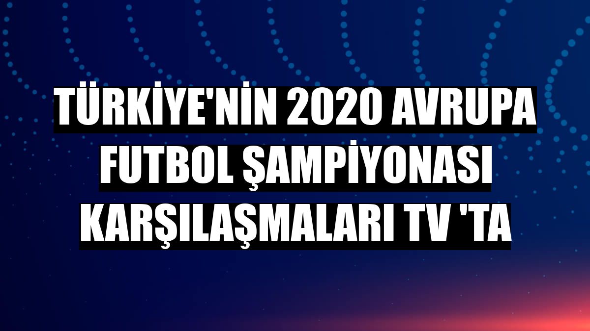 Türkiye'nin 2020 Avrupa Futbol Şampiyonası karşılaşmaları TV 'ta