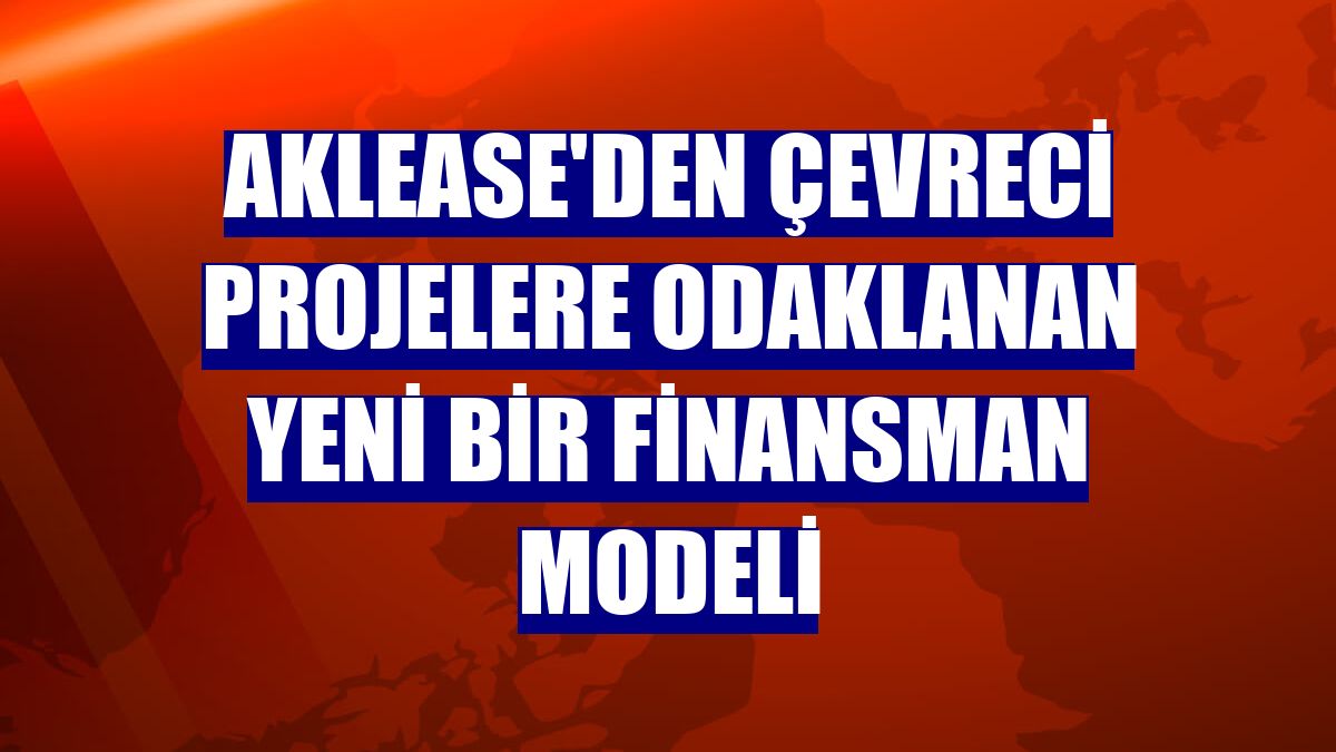 Aklease'den çevreci projelere odaklanan yeni bir finansman modeli