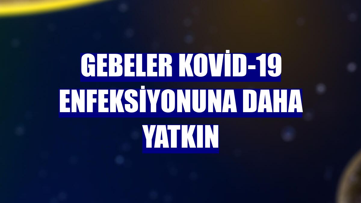 Gebeler Kovid-19 enfeksiyonuna daha yatkın