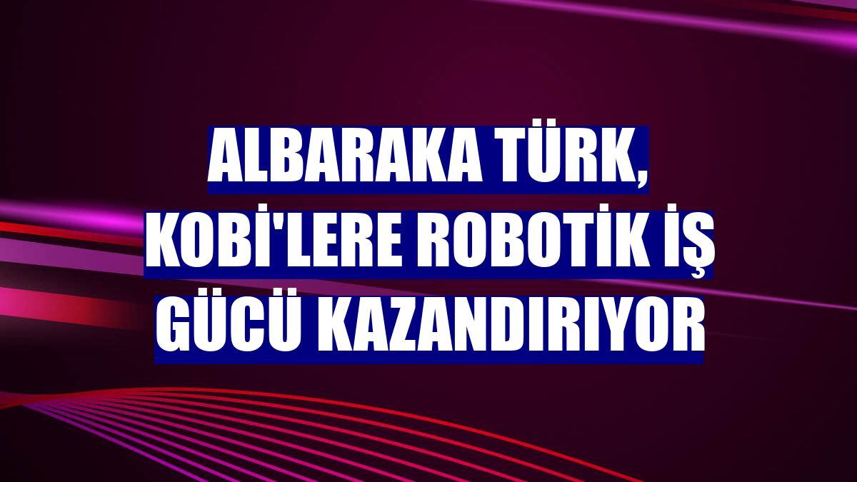 Albaraka Türk, KOBİ'lere robotik iş gücü kazandırıyor
