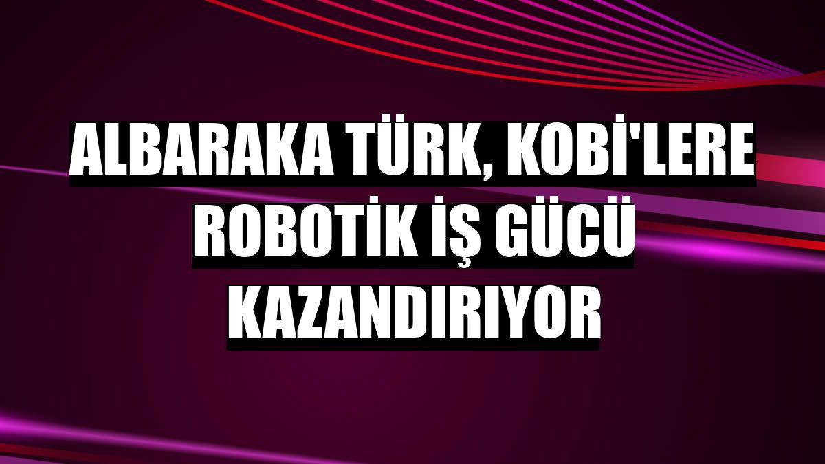Albaraka Türk, KOBİ'lere robotik iş gücü kazandırıyor