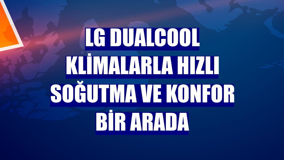 LG DualCool klimalarla hızlı soğutma ve konfor bir arada