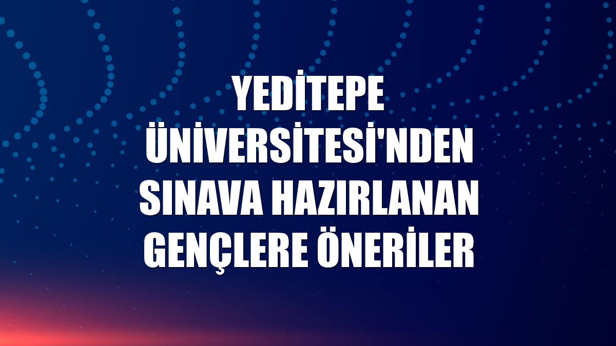Yeditepe Üniversitesi'nden sınava hazırlanan gençlere öneriler