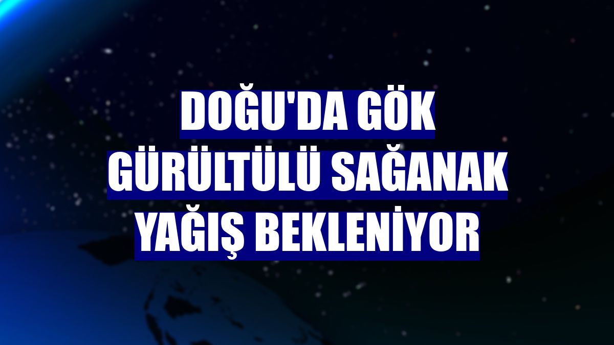 Doğu'da gök gürültülü sağanak yağış bekleniyor