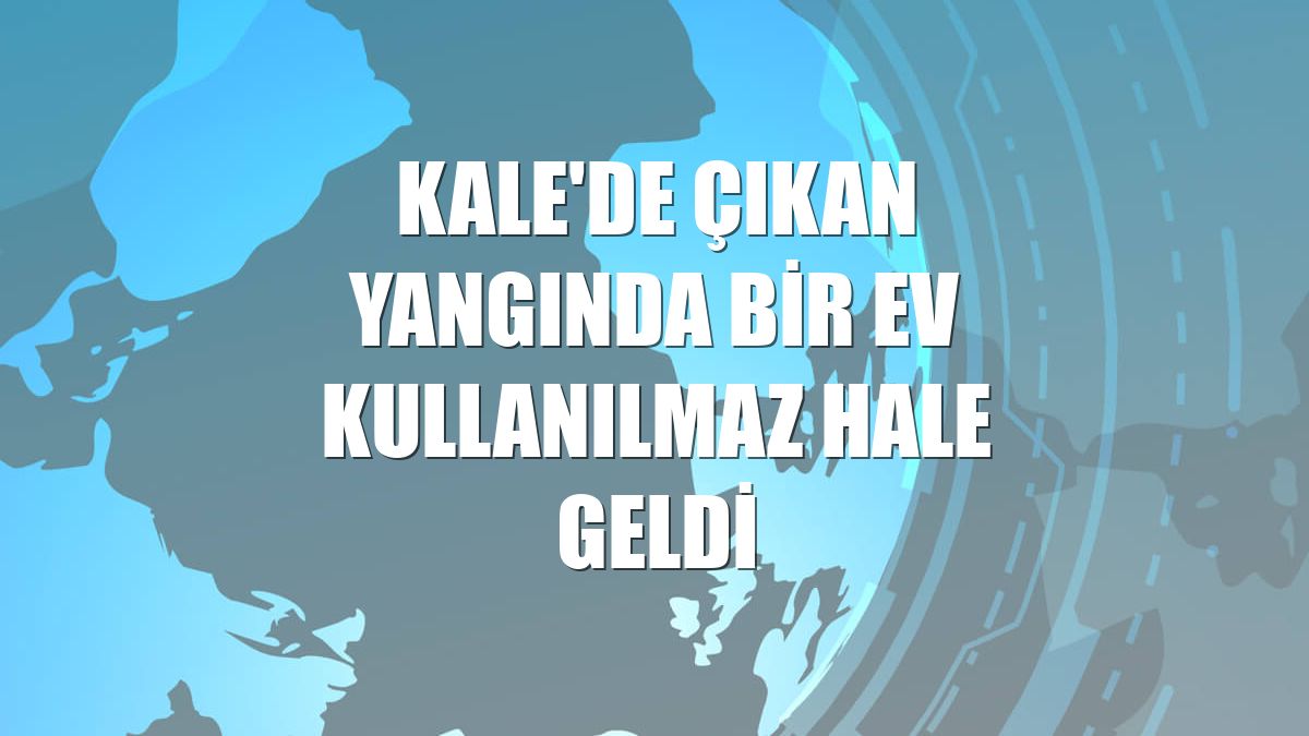 Kale'de çıkan yangında bir ev kullanılmaz hale geldi
