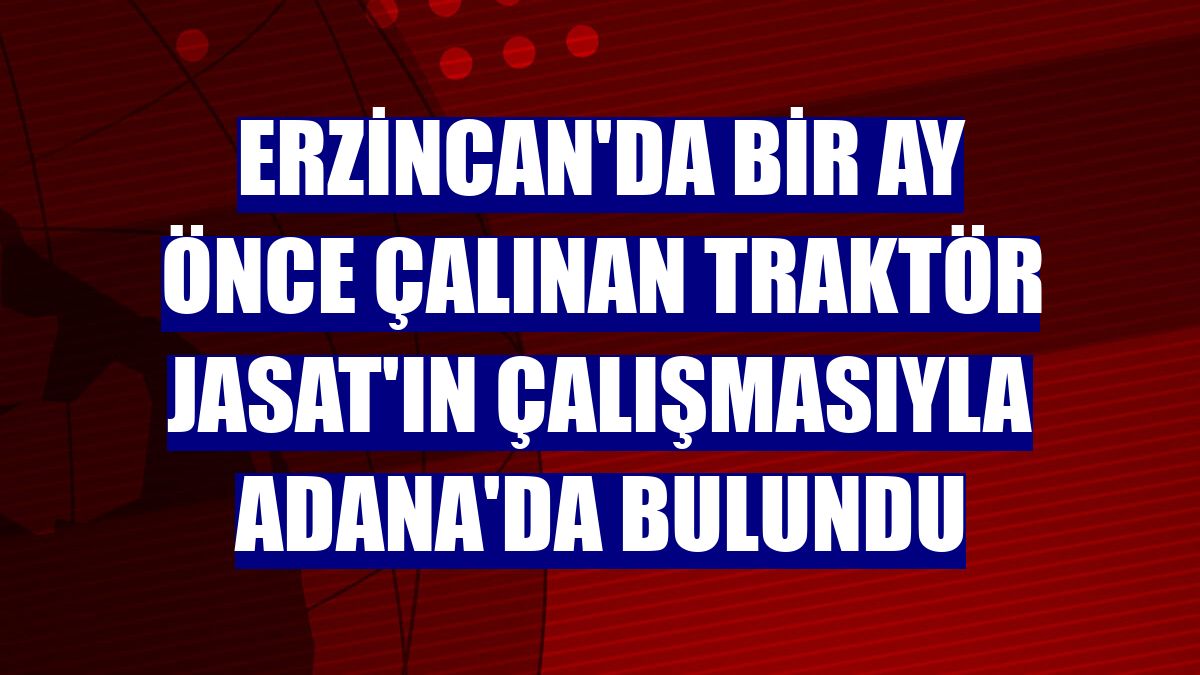 Erzincan'da bir ay önce çalınan traktör JASAT'ın çalışmasıyla Adana'da bulundu