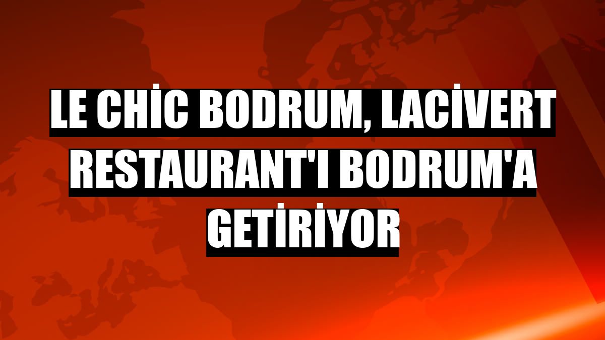 Le Chic Bodrum, Lacivert Restaurant'ı Bodrum'a getiriyor