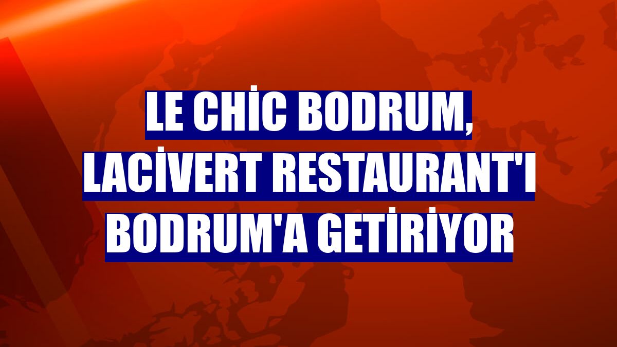 Le Chic Bodrum, Lacivert Restaurant'ı Bodrum'a getiriyor