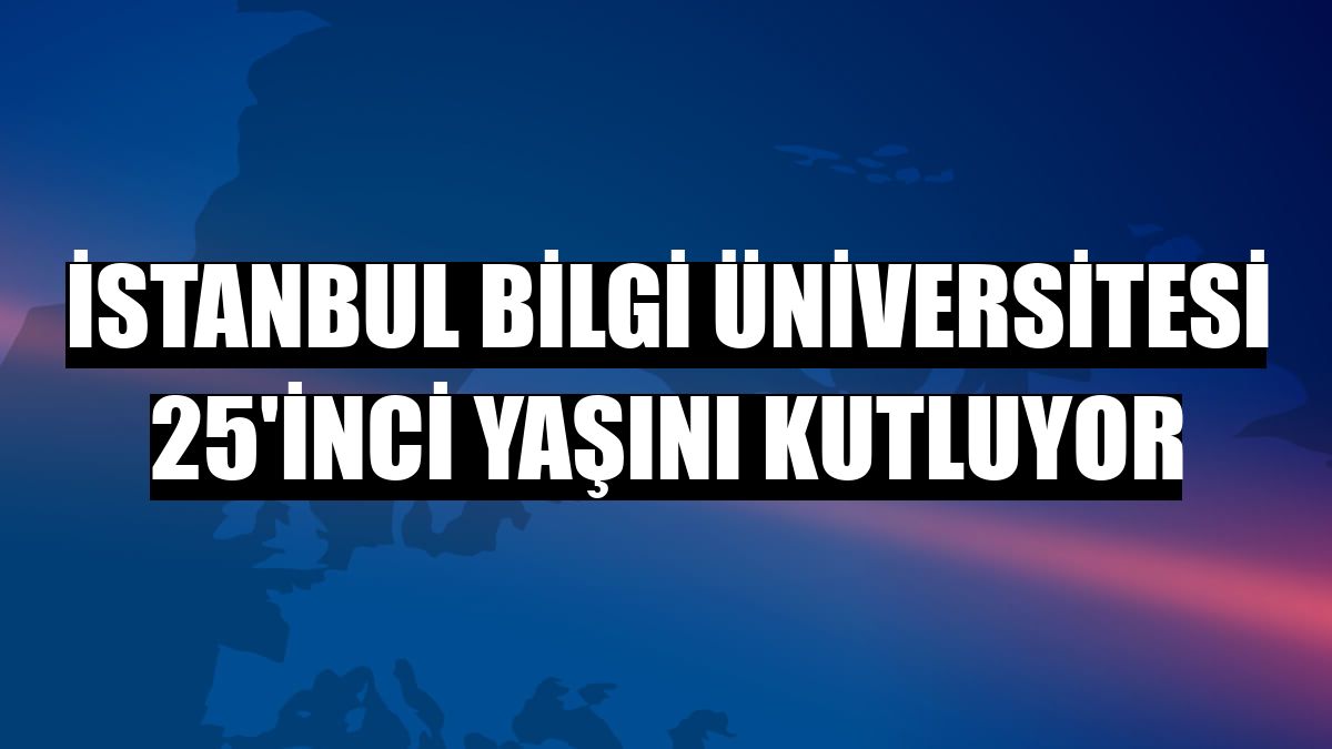 İstanbul Bilgi Üniversitesi 25'inci yaşını kutluyor