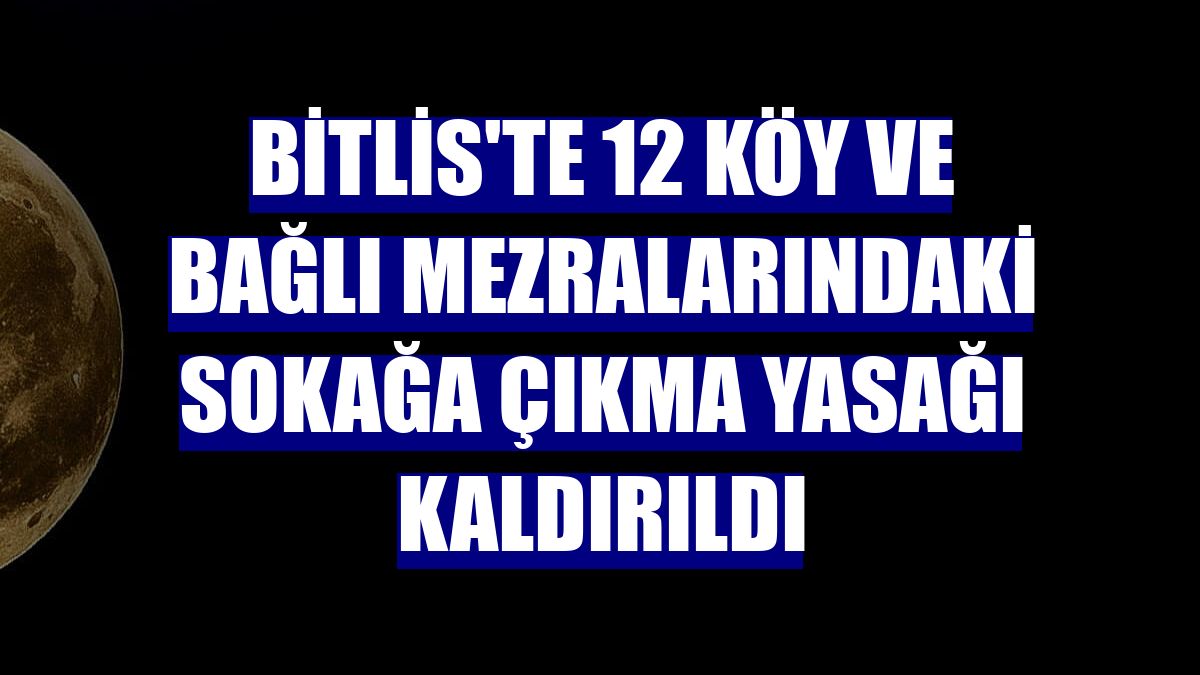 Bitlis'te 12 köy ve bağlı mezralarındaki sokağa çıkma yasağı kaldırıldı