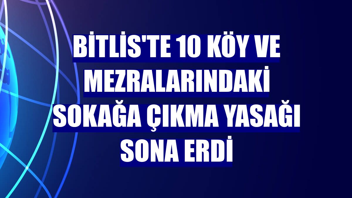 Bitlis'te 10 köy ve mezralarındaki sokağa çıkma yasağı sona erdi