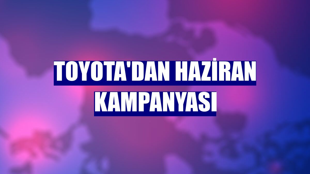 Toyota'dan haziran kampanyası