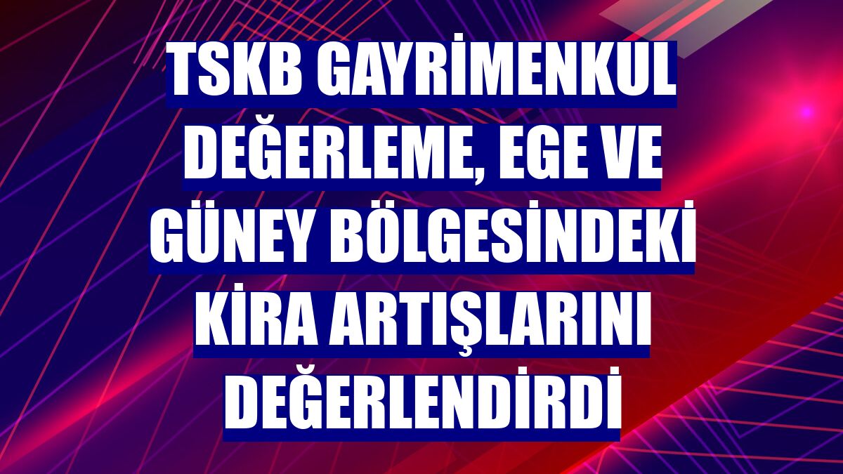TSKB Gayrimenkul Değerleme, Ege ve güney bölgesindeki kira artışlarını değerlendirdi
