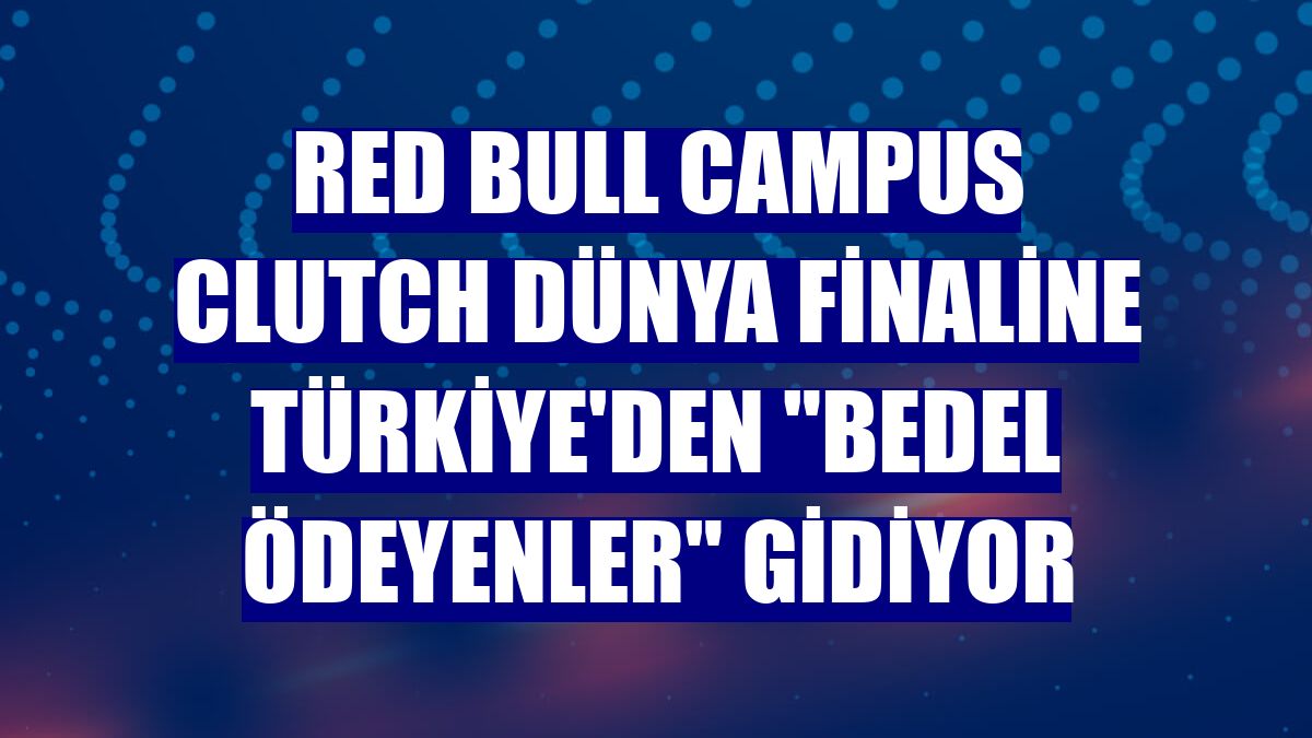 Red Bull Campus Clutch dünya finaline Türkiye'den "Bedel Ödeyenler" gidiyor