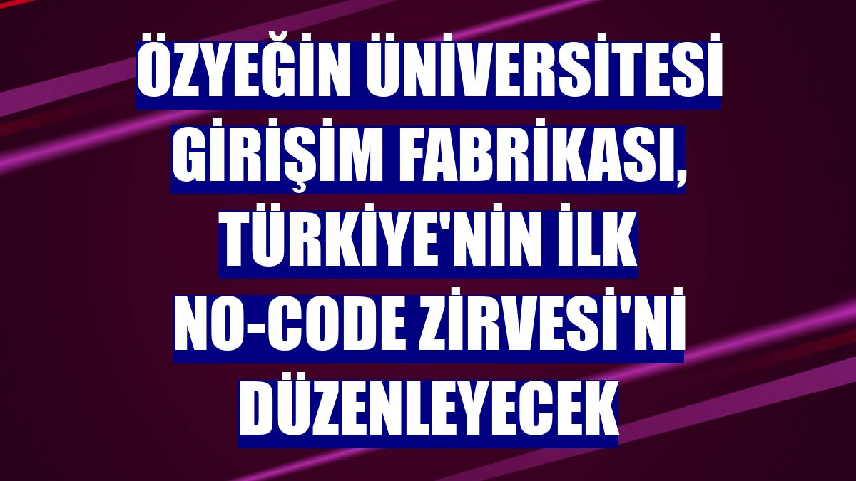 Özyeğin Üniversitesi Girişim Fabrikası, Türkiye'nin ilk No-Code Zirvesi'ni düzenleyecek