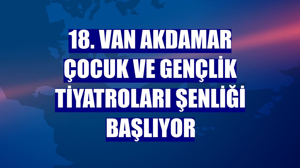 18. Van Akdamar Çocuk ve Gençlik Tiyatroları Şenliği başlıyor