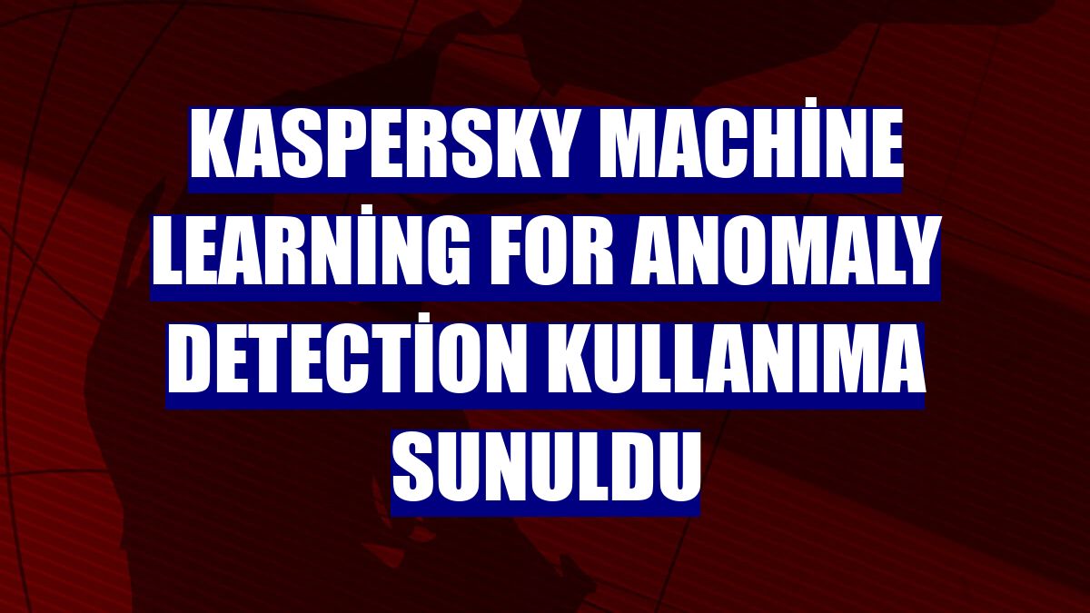 Kaspersky Machine Learning for Anomaly Detection kullanıma sunuldu