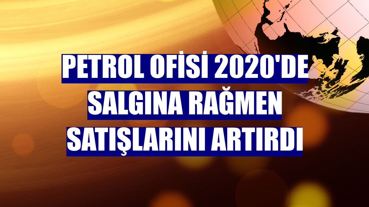 Petrol Ofisi 2020'de salgına rağmen satışlarını artırdı