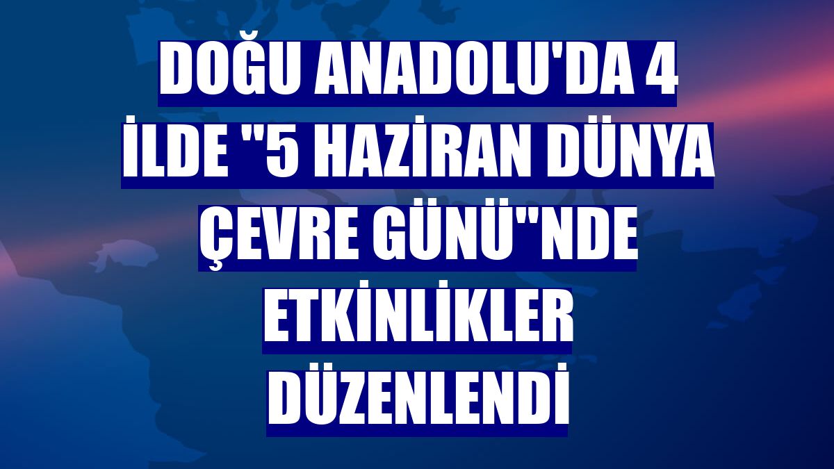 Doğu Anadolu'da 4 ilde "5 Haziran Dünya Çevre Günü"nde etkinlikler düzenlendi