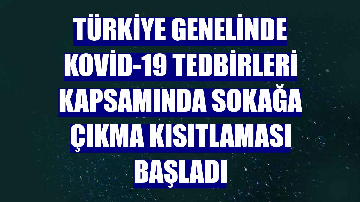 Türkiye genelinde Kovid-19 tedbirleri kapsamında sokağa çıkma kısıtlaması başladı