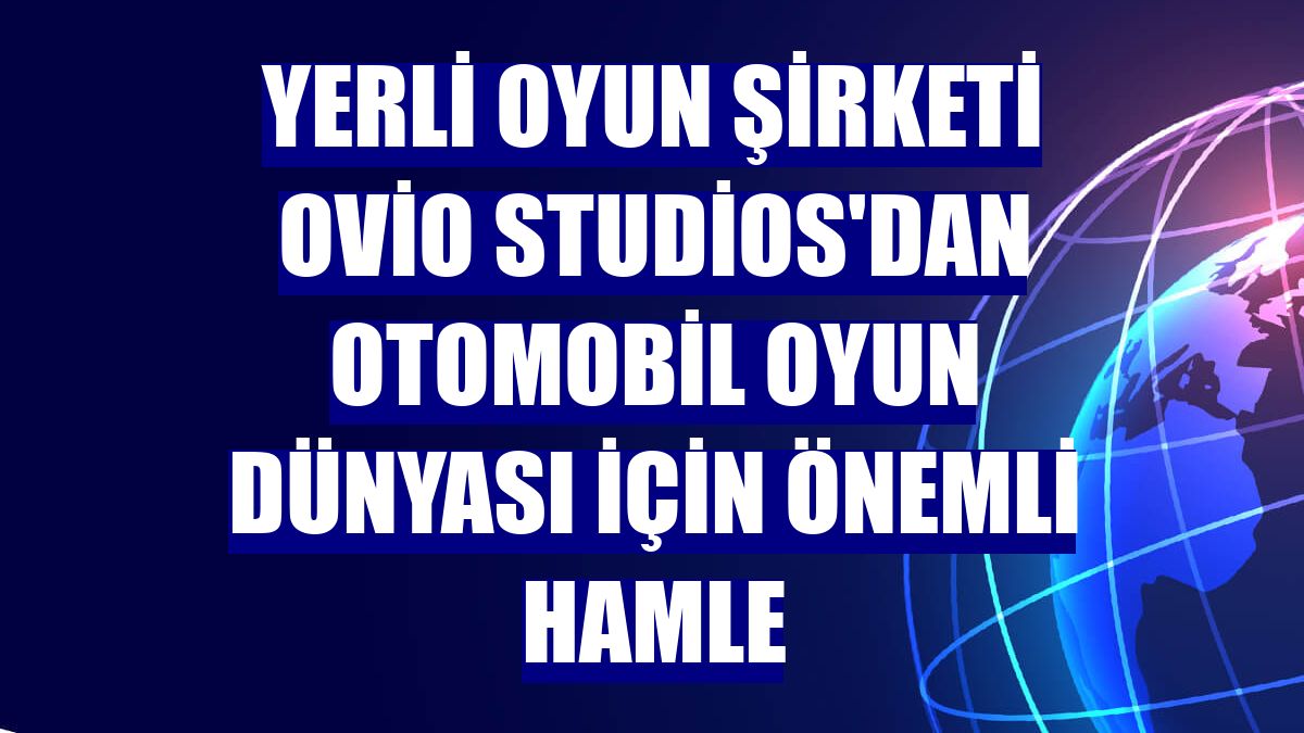 Yerli oyun şirketi Ovio Studios'dan otomobil oyun dünyası için önemli hamle