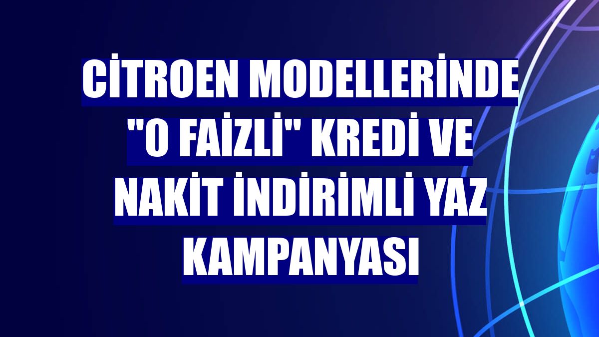 Citroen modellerinde "0 faizli" kredi ve nakit indirimli yaz kampanyası