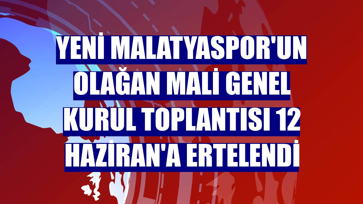 Yeni Malatyaspor'un olağan mali genel kurul toplantısı 12 Haziran'a ertelendi