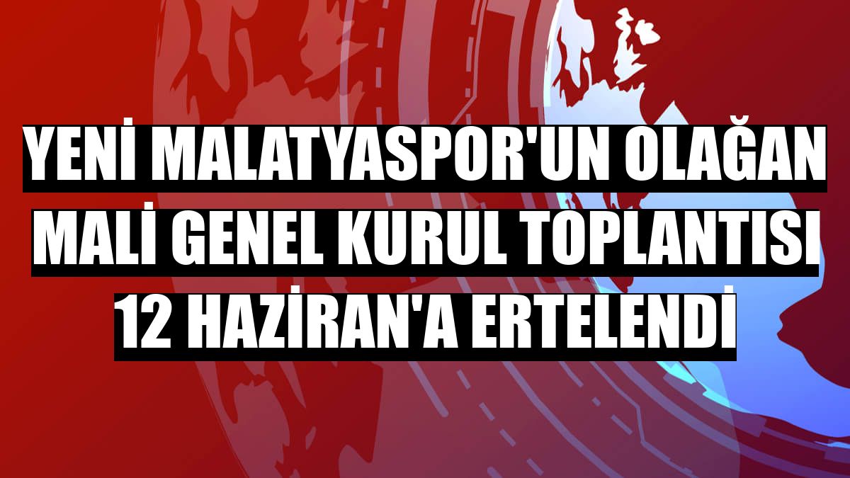 Yeni Malatyaspor'un olağan mali genel kurul toplantısı 12 Haziran'a ertelendi