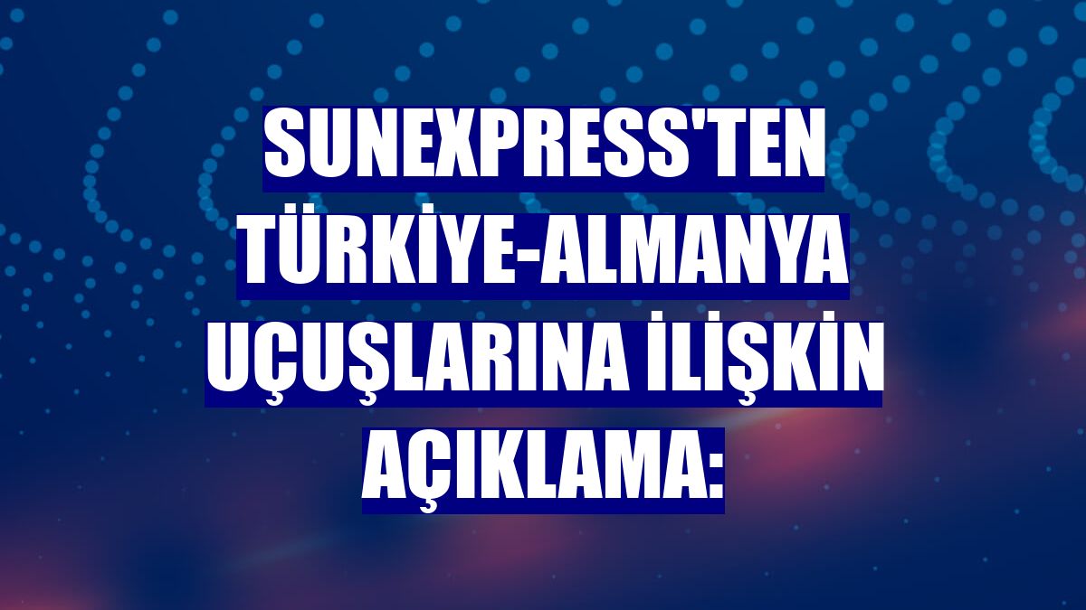 SunExpress'ten Türkiye-Almanya uçuşlarına ilişkin açıklama:
