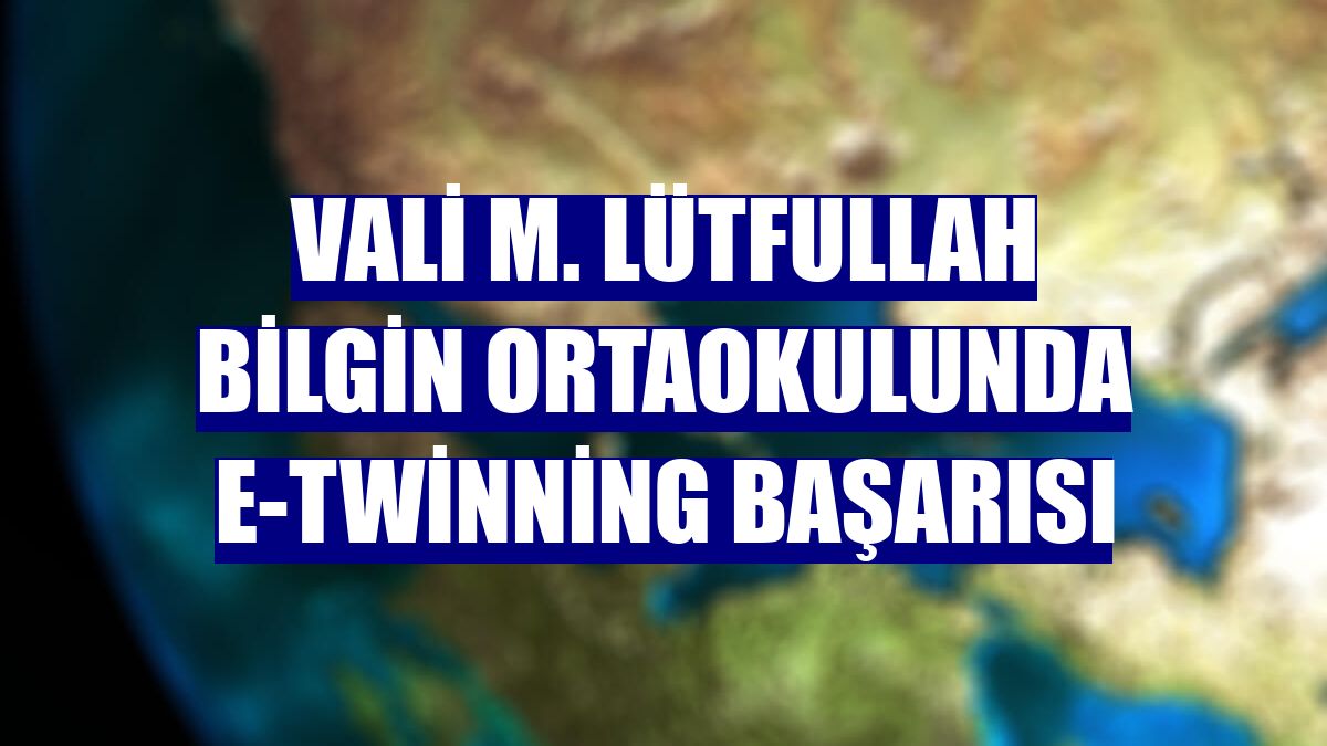 Vali M. Lütfullah Bilgin Ortaokulunda e-Twinning başarısı