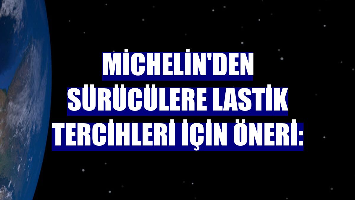 Michelin'den sürücülere lastik tercihleri için öneri: