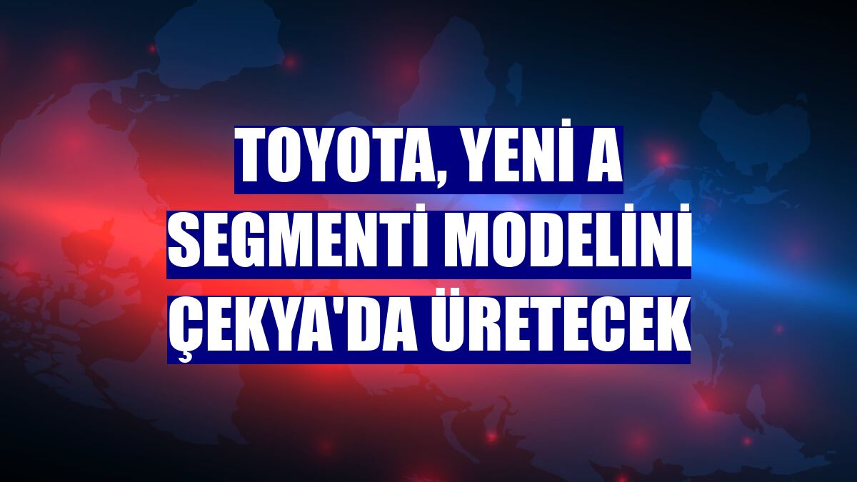 Toyota, yeni A segmenti modelini Çekya'da üretecek