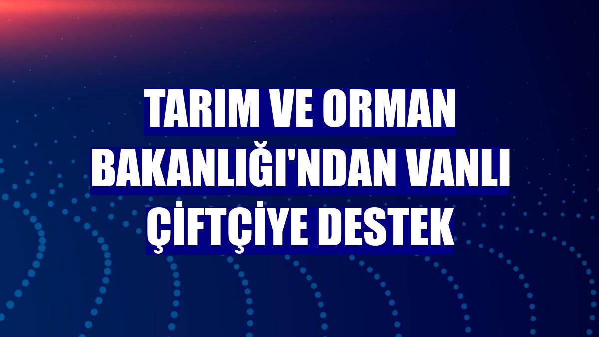 Tarım ve Orman Bakanlığı'ndan Vanlı çiftçiye destek