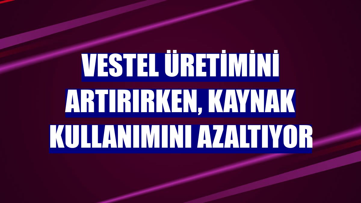 Vestel üretimini artırırken, kaynak kullanımını azaltıyor