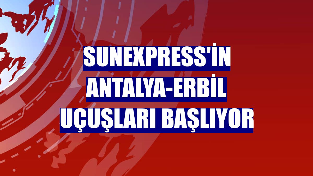 SunExpress'in Antalya-Erbil uçuşları başlıyor