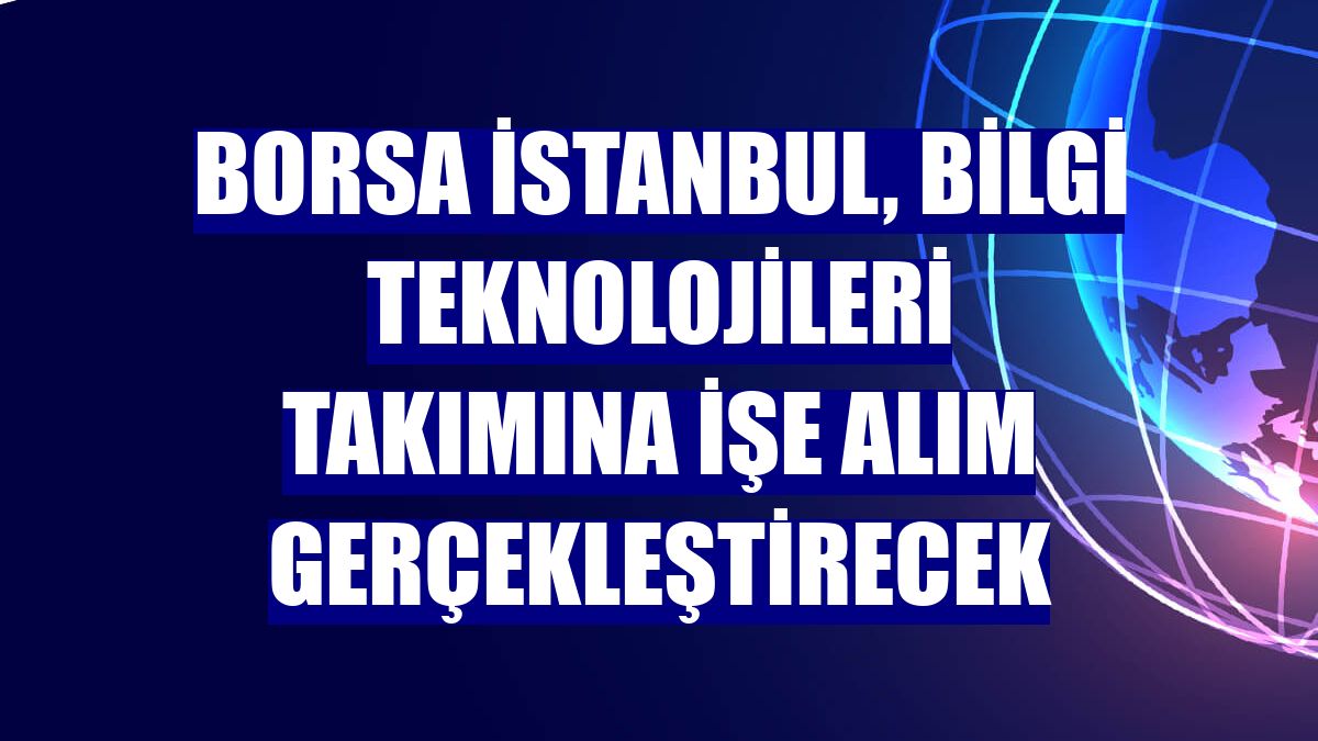 Borsa İstanbul, bilgi teknolojileri takımına işe alım gerçekleştirecek