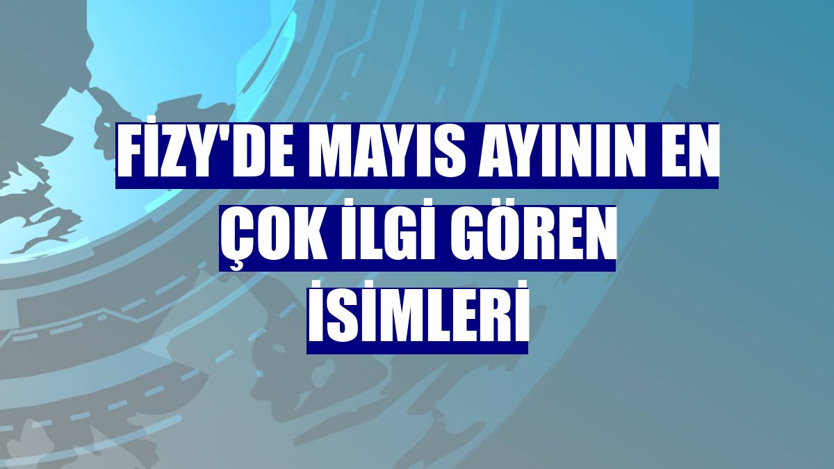 fizy'de mayıs ayının en çok ilgi gören isimleri