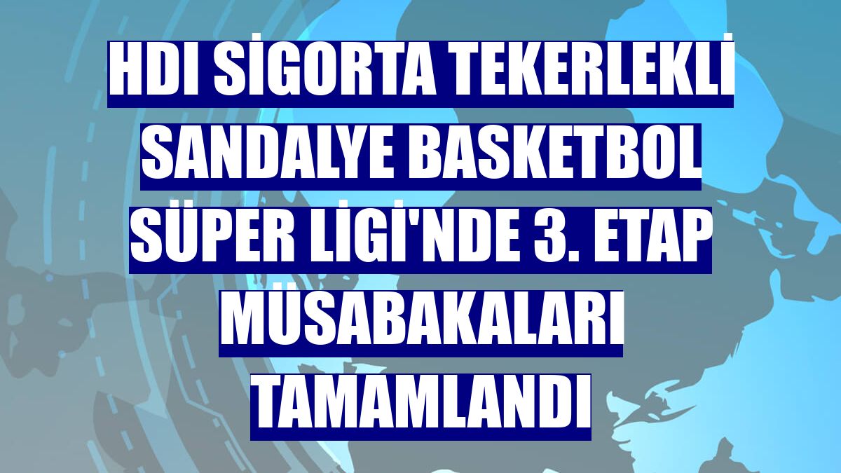 HDI Sigorta Tekerlekli Sandalye Basketbol Süper Ligi'nde 3. etap müsabakaları tamamlandı