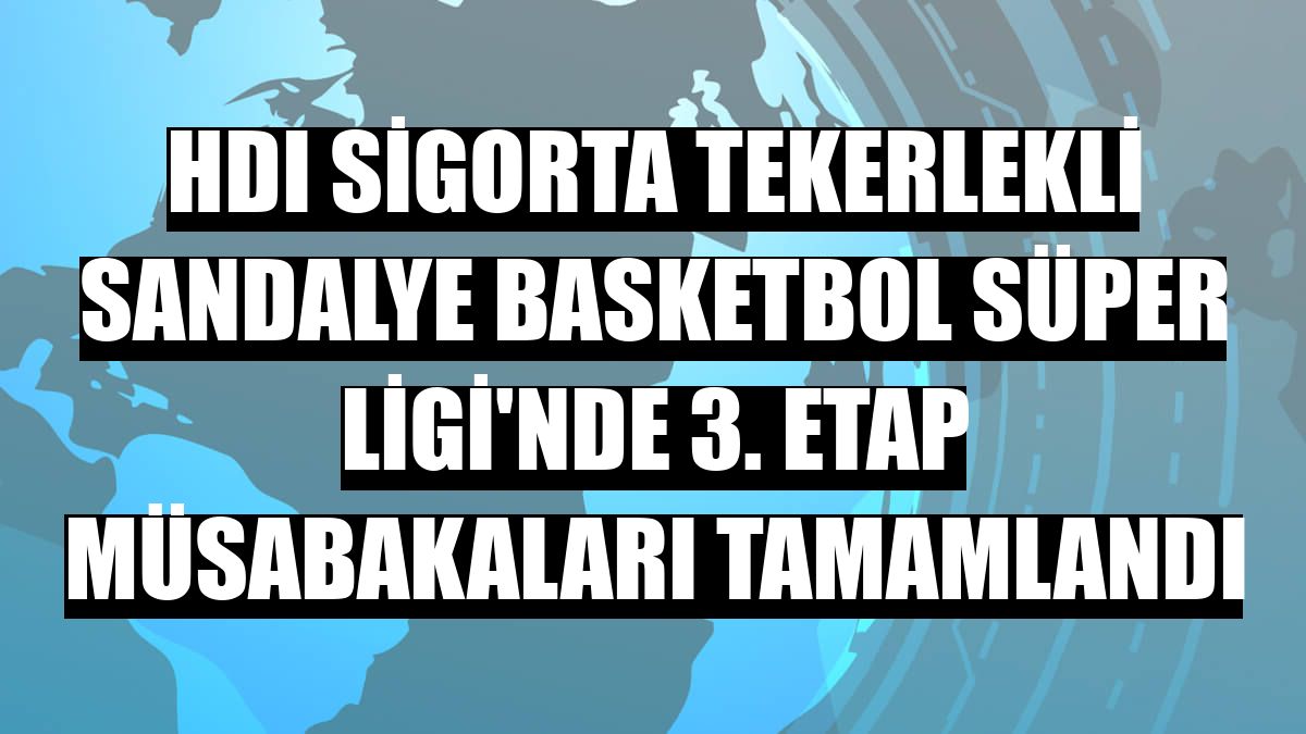 HDI Sigorta Tekerlekli Sandalye Basketbol Süper Ligi'nde 3. etap müsabakaları tamamlandı
