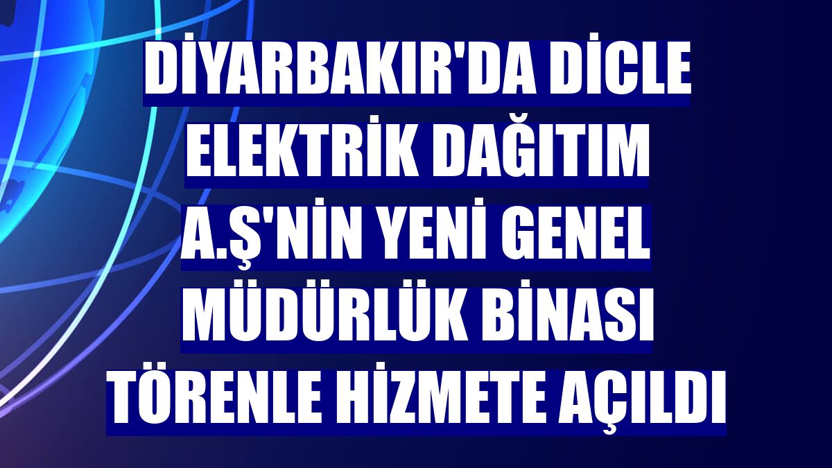 Diyarbakır'da Dicle Elektrik Dağıtım A.Ş'nin yeni genel müdürlük binası törenle hizmete açıldı
