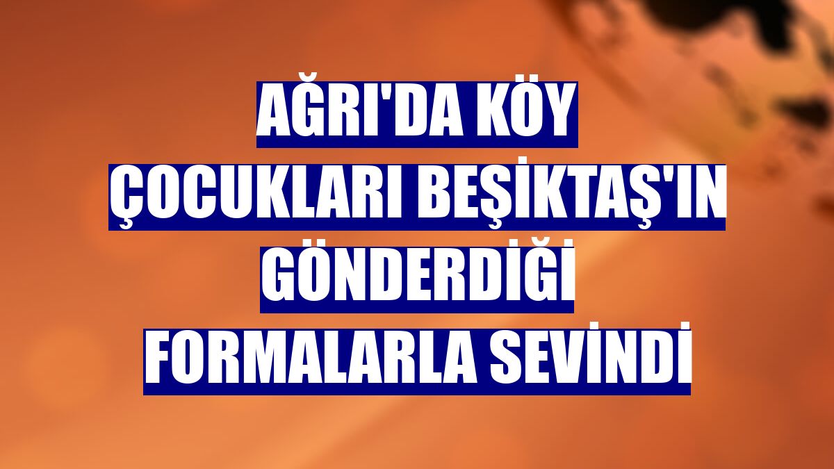 Ağrı'da köy çocukları Beşiktaş'ın gönderdiği formalarla sevindi