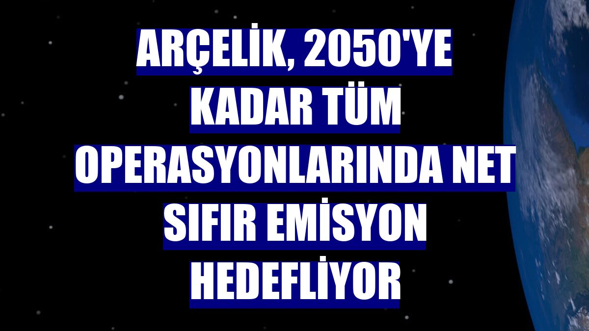 Arçelik, 2050'ye kadar tüm operasyonlarında net sıfır emisyon hedefliyor