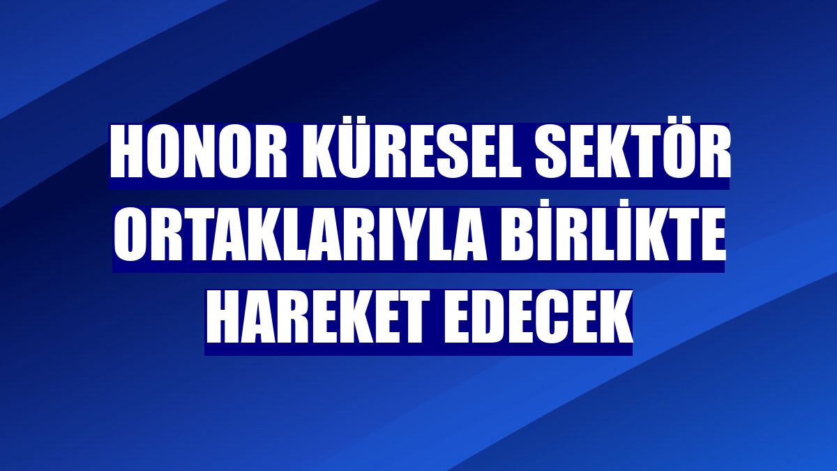 Honor küresel sektör ortaklarıyla birlikte hareket edecek