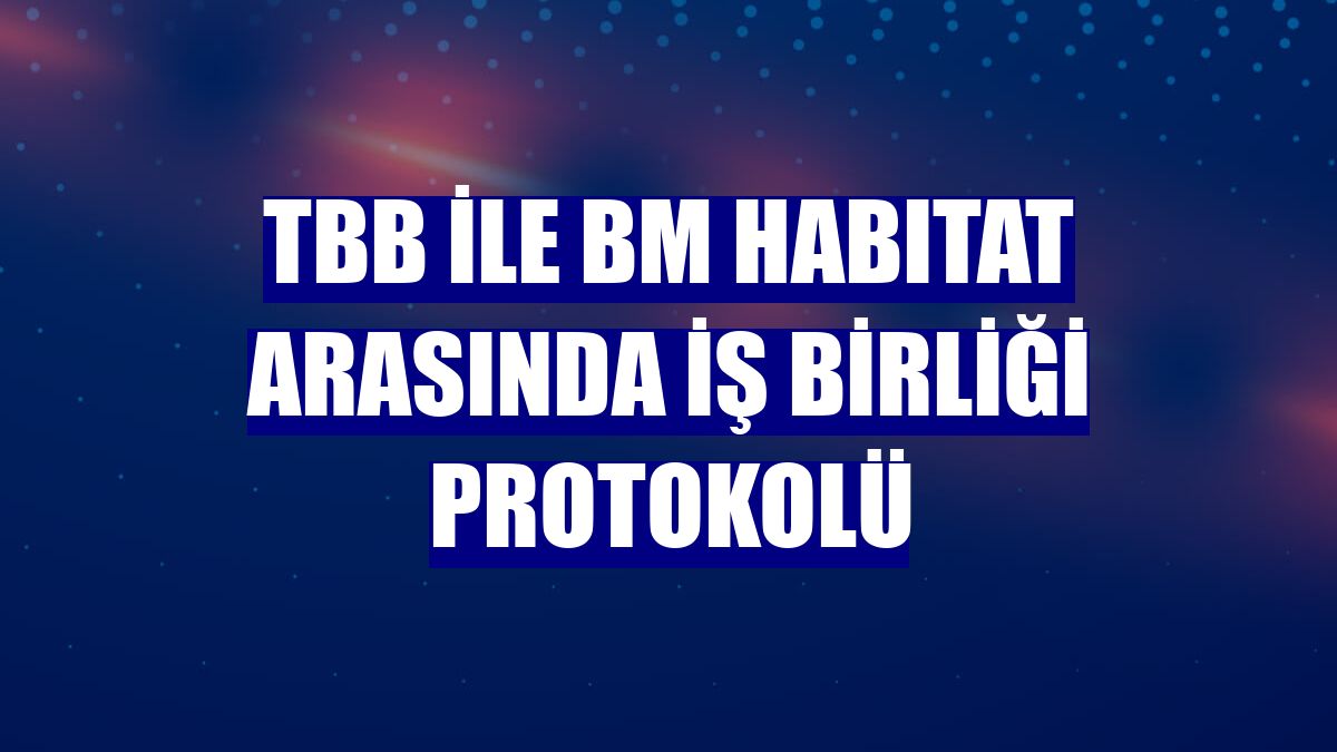 TBB ile BM HABITAT arasında iş birliği protokolü