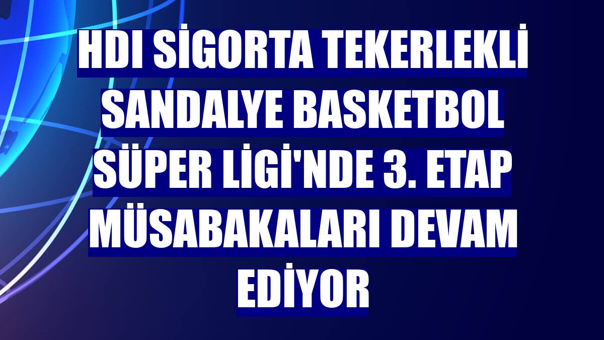 HDI Sigorta Tekerlekli Sandalye Basketbol Süper Ligi'nde 3. etap müsabakaları devam ediyor